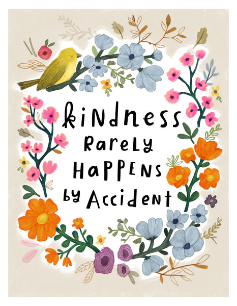 Kindness Rarely Happens by Accident - Fine Art Prints