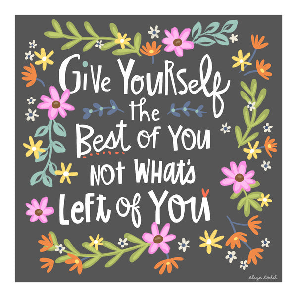 Fine art prints by Eliza Todd featuring bright flowers and saying "Give yourself the best of you not what's left of you." - APeaceofWerk.com