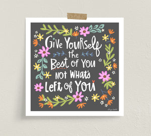 Fine art prints by Eliza Todd featuring bright flowers and saying "Give yourself the best of you not what's left of you." - APeaceofWerk.com