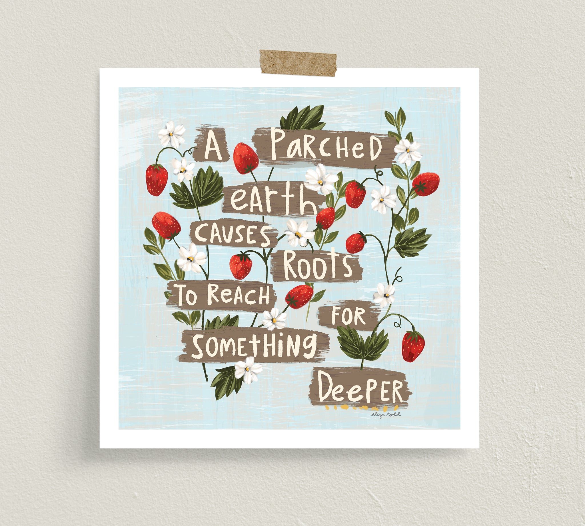 Fine art prints by Eliza Todd featuring strawberries and blooms saying "A parched earth causes roots to reach for something deeper." - APeaceofWerk.com